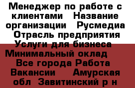 Менеджер по работе с клиентами › Название организации ­ Русмедиа › Отрасль предприятия ­ Услуги для бизнеса › Минимальный оклад ­ 1 - Все города Работа » Вакансии   . Амурская обл.,Завитинский р-н